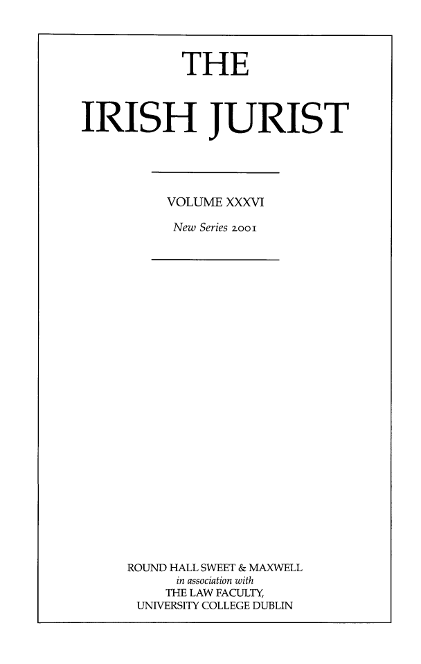 handle is hein.journals/irishjur32 and id is 1 raw text is:             THEIRISH JURISTVOLUME XXXVINew Series 2ooiROUND HALL SWEET & MAXWELL      in association with      THE LAW FACULTY, UNIVERSITY COLLEGE DUBLIN