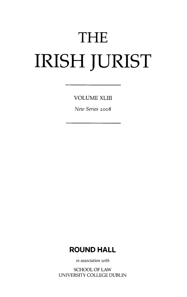 handle is hein.journals/irishjur39 and id is 1 raw text is:            THEIRISH JURISTVOLUME XLIIINew Series zoo8   ROUND  HALL     in association with     SCHOOL OF LAWUNIVERSITY COLLEGE DUBLIN