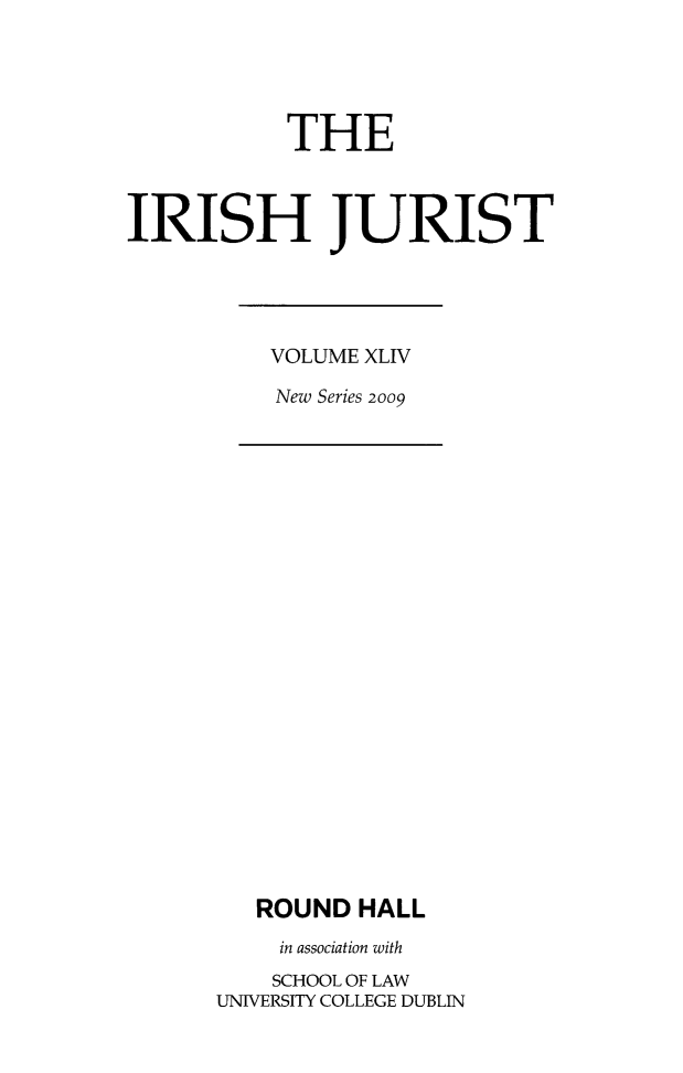 handle is hein.journals/irishjur40 and id is 1 raw text is:            THEIRISH JURISTVOLUME XLIVNew SerieS 2009   ROUND  HALL   in association with   SCHOOL OF LAWUNIVERSITY COLLEGE DUBLIN