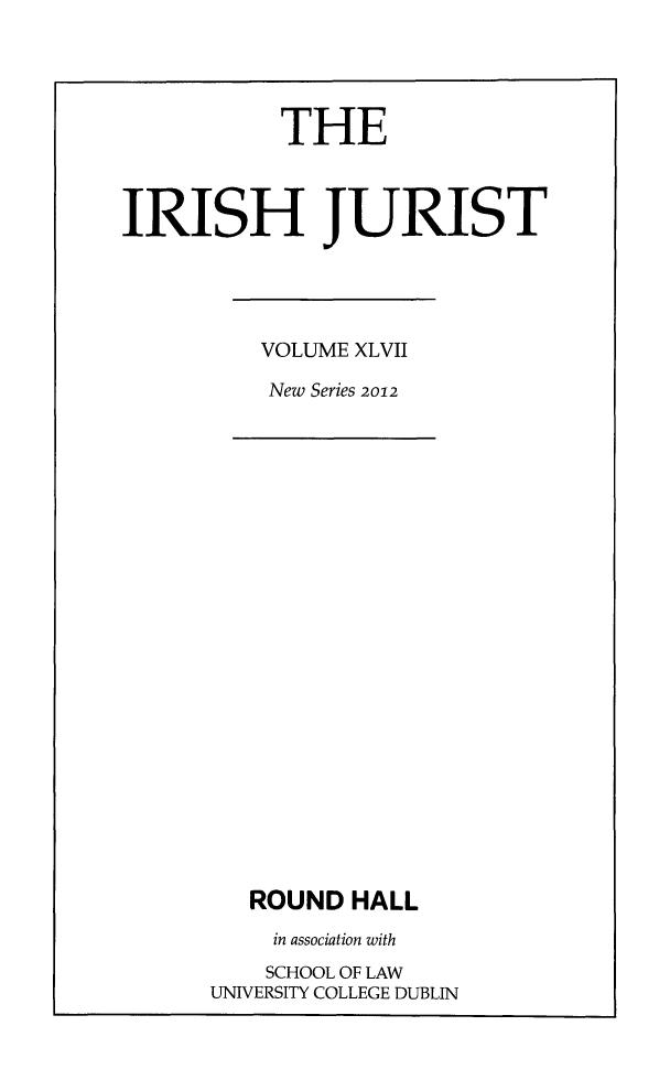 handle is hein.journals/irishjur43 and id is 1 raw text is:            THEIRISH JURISTVOLUME XLVIINew SerieS 2012   ROUND  HALL   in association with   SCHOOL OF LAWUNIVERSITY COLLEGE DUBLIN