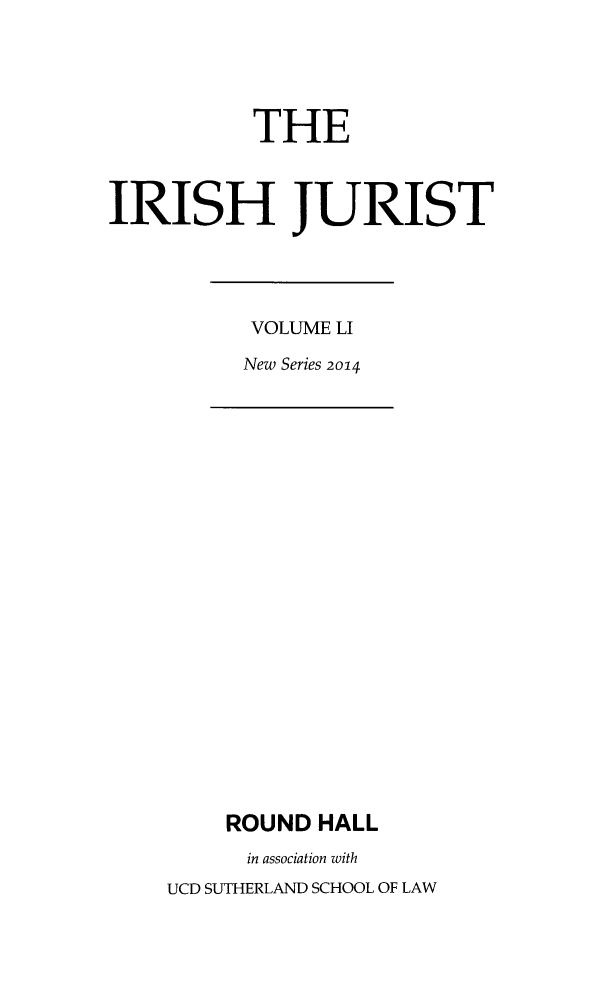handle is hein.journals/irishjur47 and id is 1 raw text is:            THEIRISH JURISTVOLUME LINew Series 2014    ROUND  HALL      in association withUCD SUTHERLAND SCHOOL OF LAW