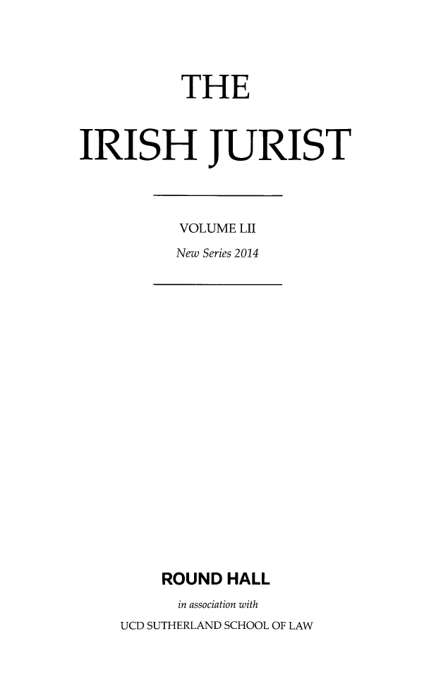handle is hein.journals/irishjur48 and id is 1 raw text is:            THEIRISH JURISTVOLUME LIINew Series 2014    ROUND  HALL      in association withUCD SUTHERLAND SCHOOL OF LAW