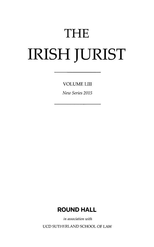 handle is hein.journals/irishjur49 and id is 1 raw text is:            THEIRISH JURISTVOLUME LIIINew Series 2015    ROUND  HALL      in association withUCD SUTHERLAND SCHOOL OF LAW