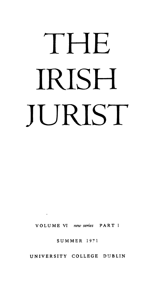 handle is hein.journals/irishjur6 and id is 1 raw text is:    THJE   IRISHJURIST  VOLUME VI new series PART I     SUMMER 1971 UNIVERSITY COLLEGE DUBLIN