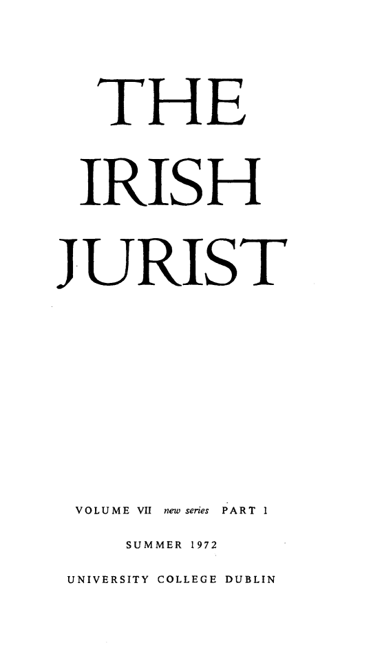 handle is hein.journals/irishjur7 and id is 1 raw text is:    TH4E   IRISHJURISTVOLUME VII new series PART 1     SUMMER 1972 UNIVERSITY COLLEGE DUBLIN