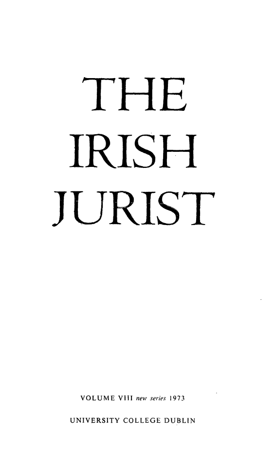 handle is hein.journals/irishjur8 and id is 1 raw text is:    THE   IRIS H1JU.RIST   VOLUME Vill newi series 1973UNIVERSITY COLLEGE DUBLIN