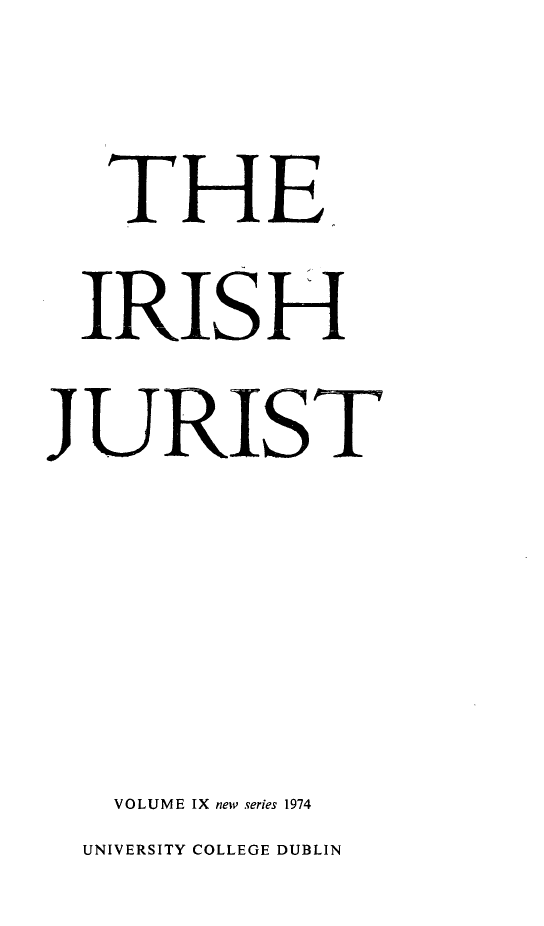 handle is hein.journals/irishjur9 and id is 1 raw text is:   IRISI HJU.RIST    VOLUME IX new series 1974  UNIVERSITY COLLEGE DUBLIN