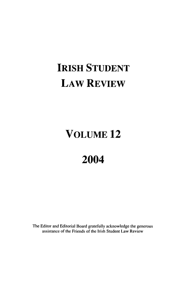 handle is hein.journals/irishslr12 and id is 1 raw text is: IRISH STUDENTLAW REVIEWVOLUME 122004The Editor and Editorial Board gratefully acknowledge the generousassistance of the Friends of the Irish Student Law Review