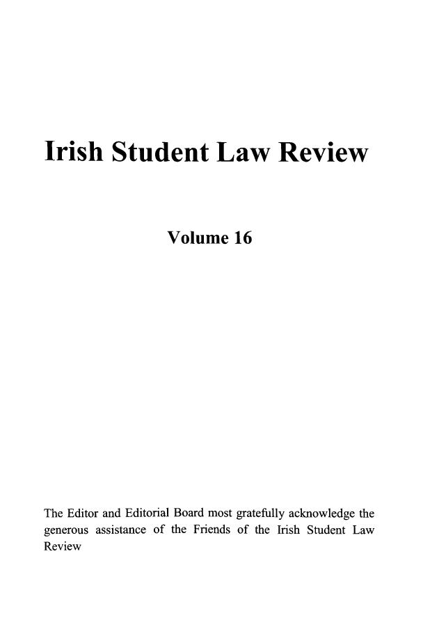 handle is hein.journals/irishslr16 and id is 1 raw text is: Irish Student Law ReviewVolume 16The Editor and Editorial Board most gratefully acknowledge thegenerous assistance of the Friends of the Irish Student LawReview