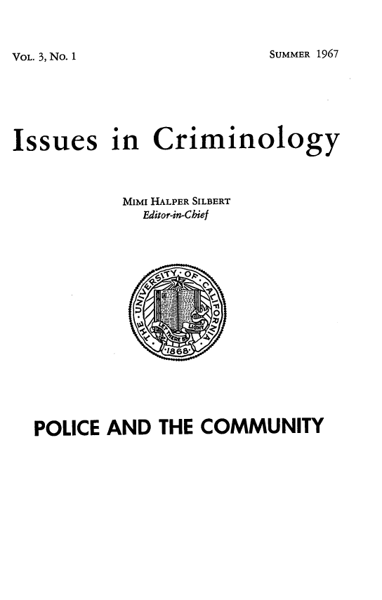 handle is hein.journals/iscrim3 and id is 1 raw text is: SUMMER 1967

Issues in Criminology
MIMI HALPER SILBERT
Editor-in-Chief

POLICE AND THE COMMUNITY

VOL. 3, No. 1


