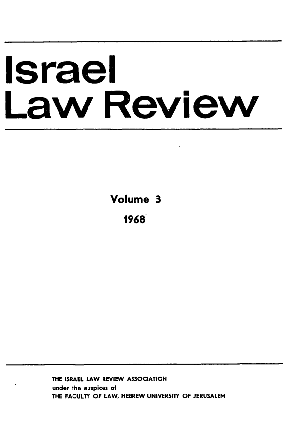 handle is hein.journals/israel3 and id is 1 raw text is: Israel
Law Review

Volume 3
1968

THE ISRAEL LAW REVIEW ASSOCIATION
under the auspices of
THE FACULTY OF LAW, HEBREW UNIVERSITY OF JERUSALEM


