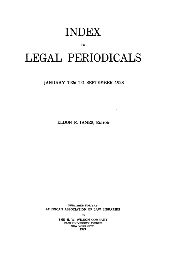 handle is hein.journals/ixlgp1 and id is 1 raw text is: 








               INDEX


                    TO



LEGAL PERIODICALS


JANUARY 1926 TO SEPTEMBER 1928











     ELDON R. JAMES, EDITOR
























         PUBLISHED FOR THE
 AMERICAN ASSOCIATION OF LAW LIBRARIES

              BY
     THE H. W. WILSON COMPANY
       950-972 UNIVERSITY AVENUE
          NEW YORK CITY
             1929


