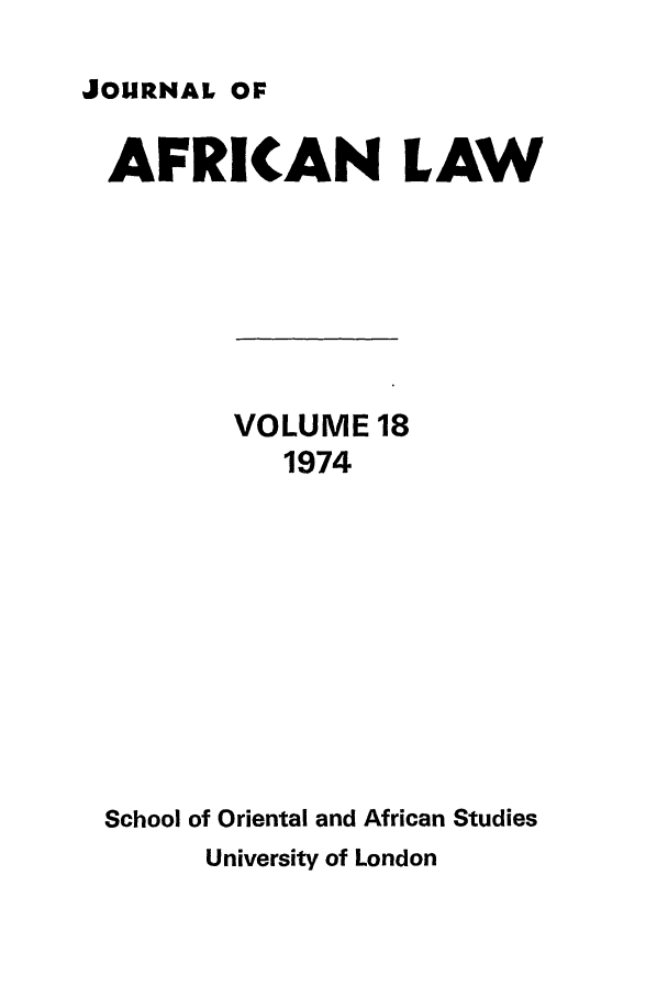 handle is hein.journals/jaflaw18 and id is 1 raw text is: JOURNAL OFAFRICAN LAWVOLUME 181974School of Oriental and African StudiesUniversity of London