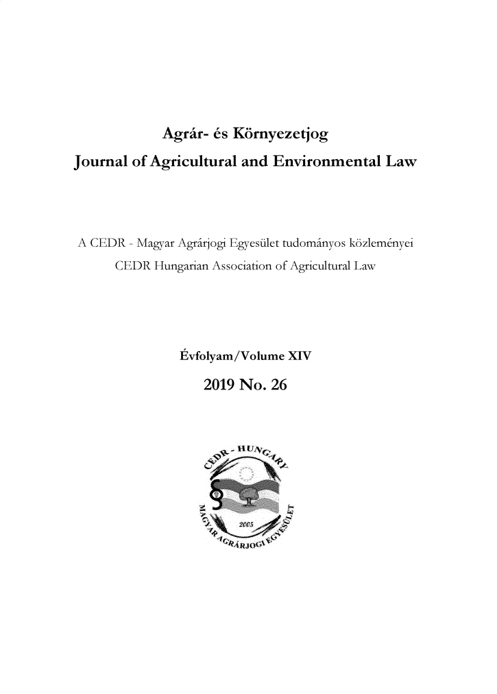 handle is hein.journals/jagrev14 and id is 1 raw text is: Agrar- 6s KornyezetjogJournal of Agricultural and  Environmental   LawA CEDR  - Magyar Agrirjogi Egyesilet tudominyos k6zlemenyei      CEDR  Hungarian Association of Agricultural Law               Evfolyam/Volume XIV                   2019 No.  26r lA RJOC:
