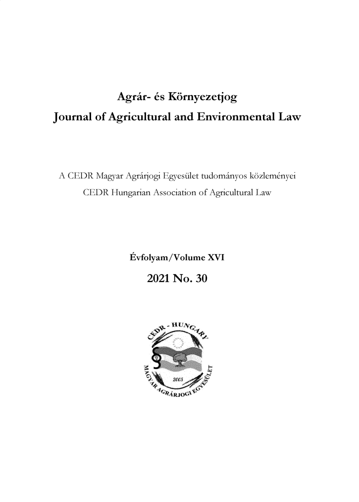 handle is hein.journals/jagrev16 and id is 1 raw text is: Agrar- 6s KornyezetjogJournal of Agricultural and Environmental LawA CEDR Magyar Agrirjogi Egyesulet tudominyos k6zlemenyeiCEDR Hungarian Association of Agricultural LawEvfolyam/Volume XVI2021 No. 30111L1V~~A RJO