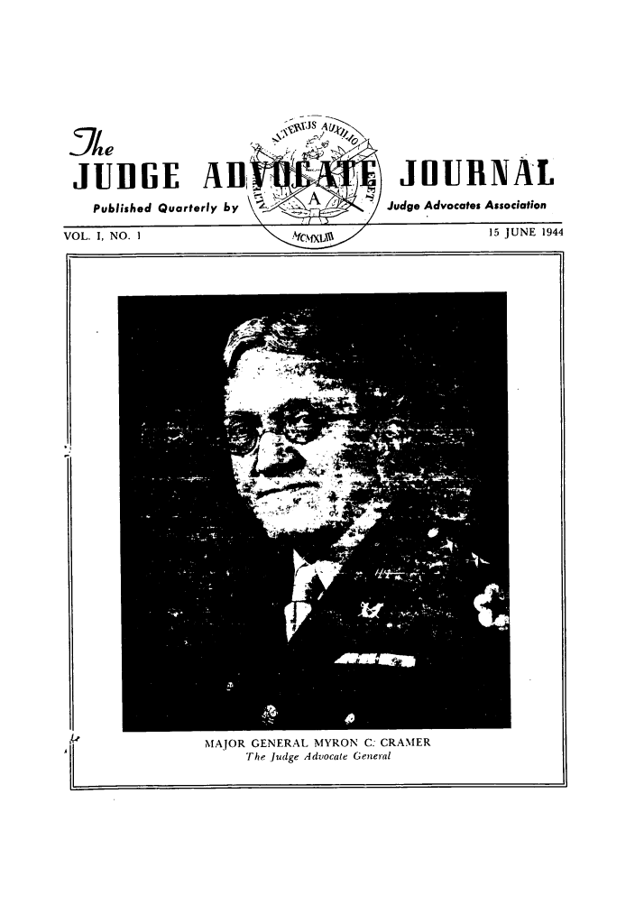 handle is hein.journals/jajrnl1 and id is 1 raw text is: JUDGE AtPublished Quarterly byVOL. I, NO. IJOURNALJudge Advocates Association15 JUNE 1944MAJOR GENERAL MYRON C: CRAMERThe Judge Advocate General