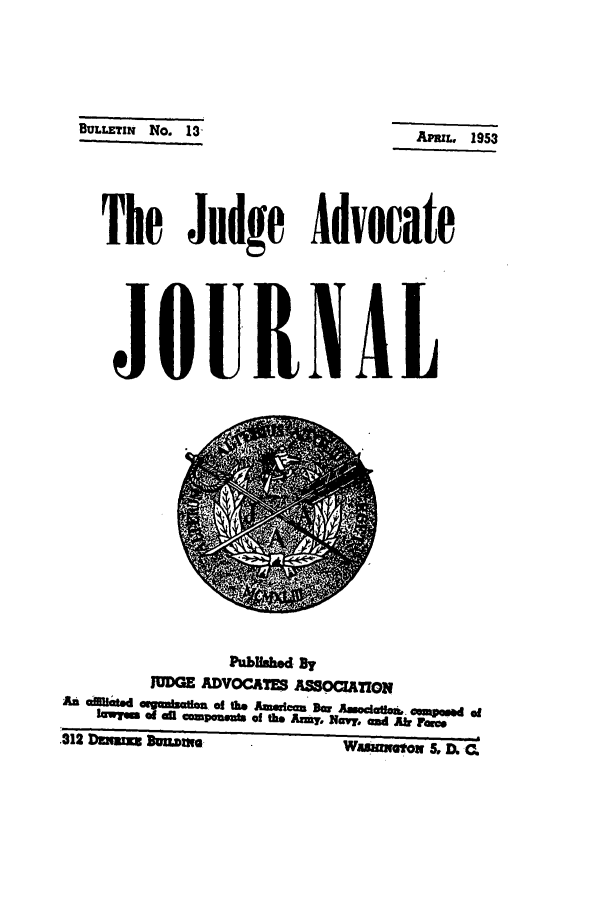 handle is hein.journals/jajrnl15 and id is 1 raw text is: BULLETIN No. 13APmL. 1953The Judge AdvocateJOURNALJDGE ADVOCATES ASSCATIONlawy    otl mCoalwo of the Aimy, Navy, and Air Fare.312 Dznm Duzwim.             IINtO    DC