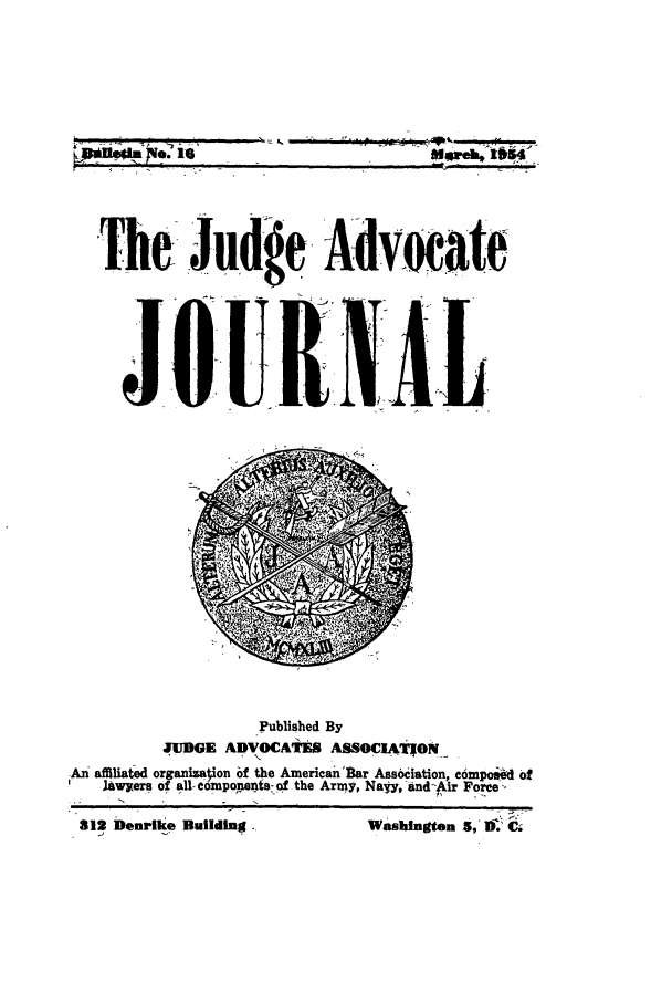 handle is hein.journals/jajrnl18 and id is 1 raw text is: Mse I 1654The Judge- Advwa teJOUNA.LPublished ByJDGE ADVOCAtES ASSOCIATfONAn affiliated orgrizaion of the AmericanIBar Association, e6mpo  oflawyers o  a eompone-_o the Army, Naly, and--ir Force.312 aenriie Building.                  Wa    ingftn  3,  C'.