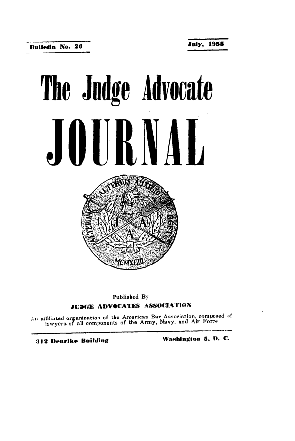 handle is hein.journals/jajrnl22 and id is 1 raw text is: July, 1955Bulletin No. 20The Judge AdvocateJOURNALPublished ByJUDGE ADVOCATES ASSOCIATIONAn affiliated organization of the American Bar Association, composed oflawyers- of all components of the Army, Navy, and Air ForceWashington 5. D. C.:!112 Deetrike Building