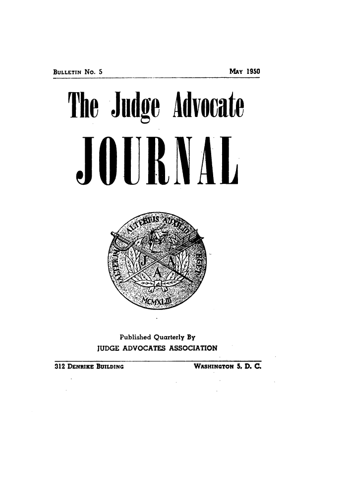 handle is hein.journals/jajrnl7 and id is 1 raw text is: BULLETIN No.TheJ5MAY 1950.Judge AdvocateoU NALPublished Quarterly ByJUDGE ADVOCATES ASSOCIATION.312 DENRIKE BUILDING             WASHINGTON 5, D. C.