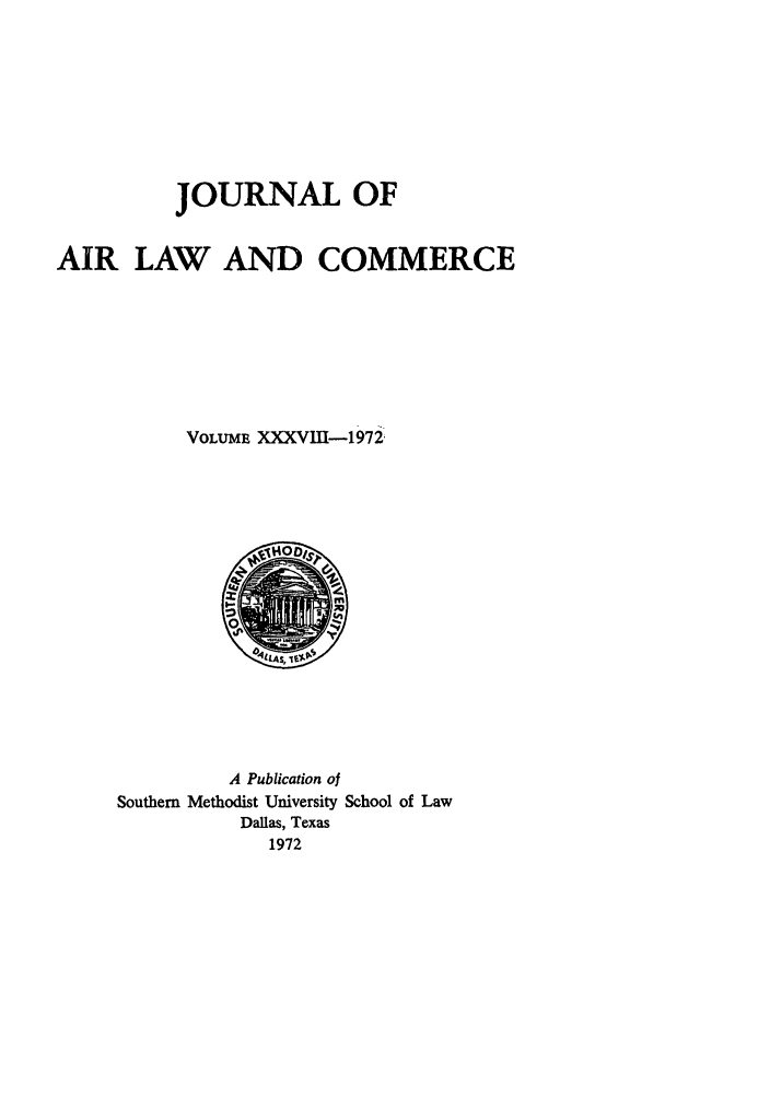 handle is hein.journals/jalc38 and id is 1 raw text is: JOURNAL OF
AIR LAW AND COMMERCE
VOLUME XXXVIII-1972

A Publication of
Southern Methodist University School of Law
Dallas, Texas
1972


