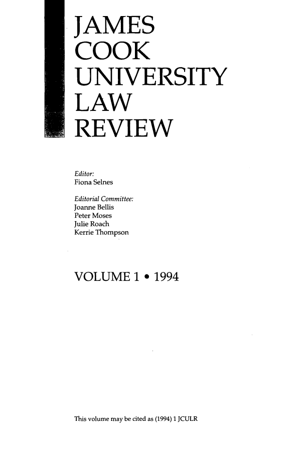 handle is hein.journals/jamcook1 and id is 1 raw text is: JAMESCOOKUNIVERSITYLAWREVIEWEditor:Fiona SelnesEditorial Committee:Joanne BellisPeter MosesJulie RoachKerrie ThompsonVOLUME 1 * 1994This volume may be cited as (1994) 1 JCULR