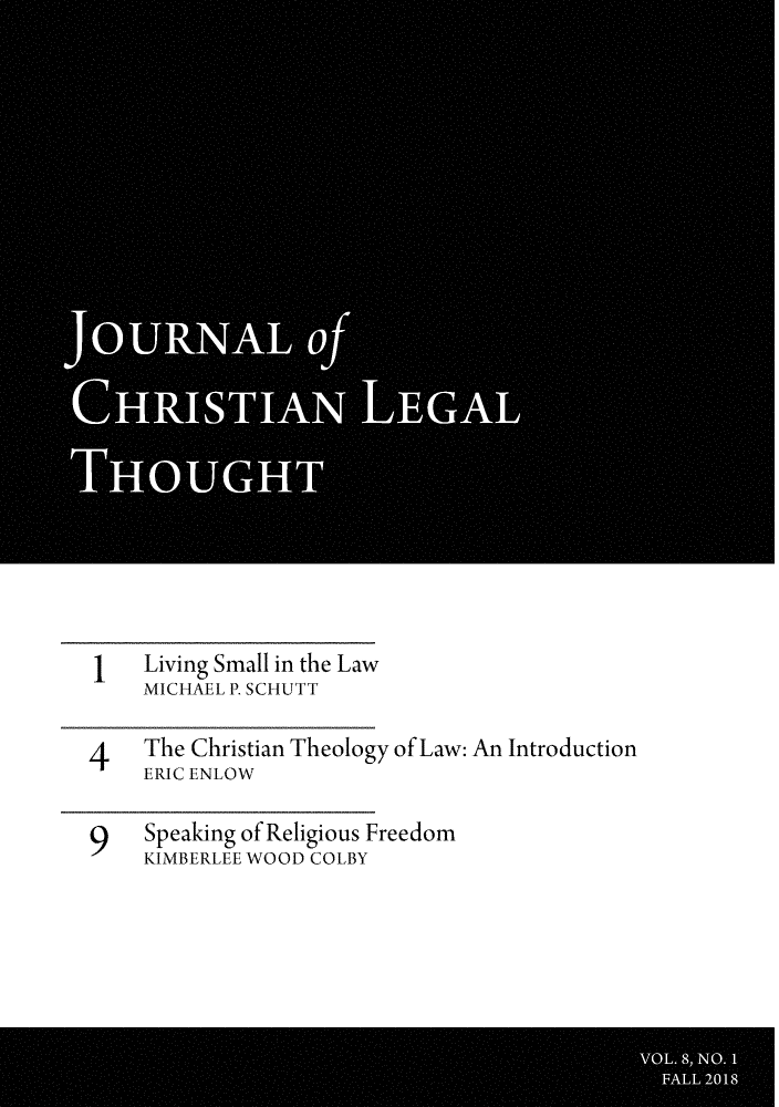handle is hein.journals/jchlet8 and id is 1 raw text is: 

























1 Living   Small in the Law
     MICHAEL P. SCHUTT

4 The Christian   Theology of Law: An Introduction
     ERIC ENLOW

9 Speaking   of Religious Freedom
     KIMBERLEE WOOD COLBY


