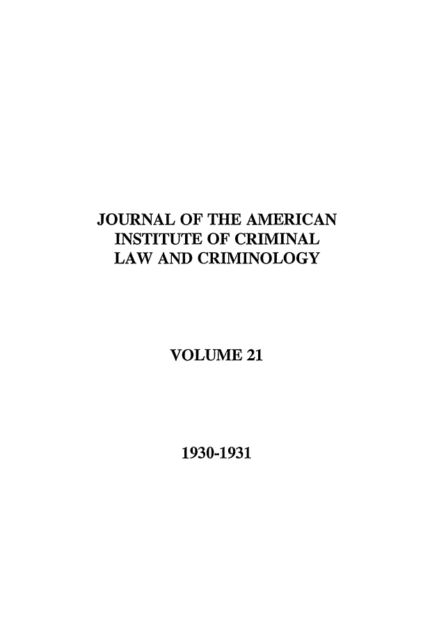 handle is hein.journals/jclc21 and id is 1 raw text is: JOURNAL OF THE AMERICAN
INSTITUTE OF CRIMINAL
LAW AND CRIMINOLOGY
VOLUME 21

1930-1931


