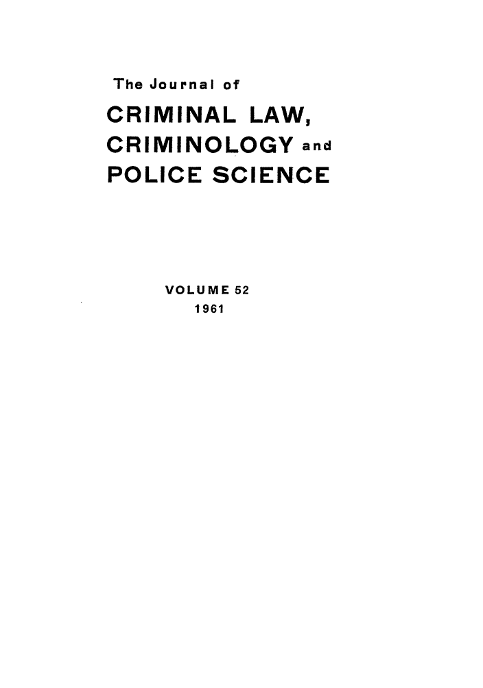 handle is hein.journals/jclc52 and id is 1 raw text is: The Journal of

CRIMINAL LAW,
CRIMINOLOGY and
POLICE SCIENCE
VOLUME 52
1961


