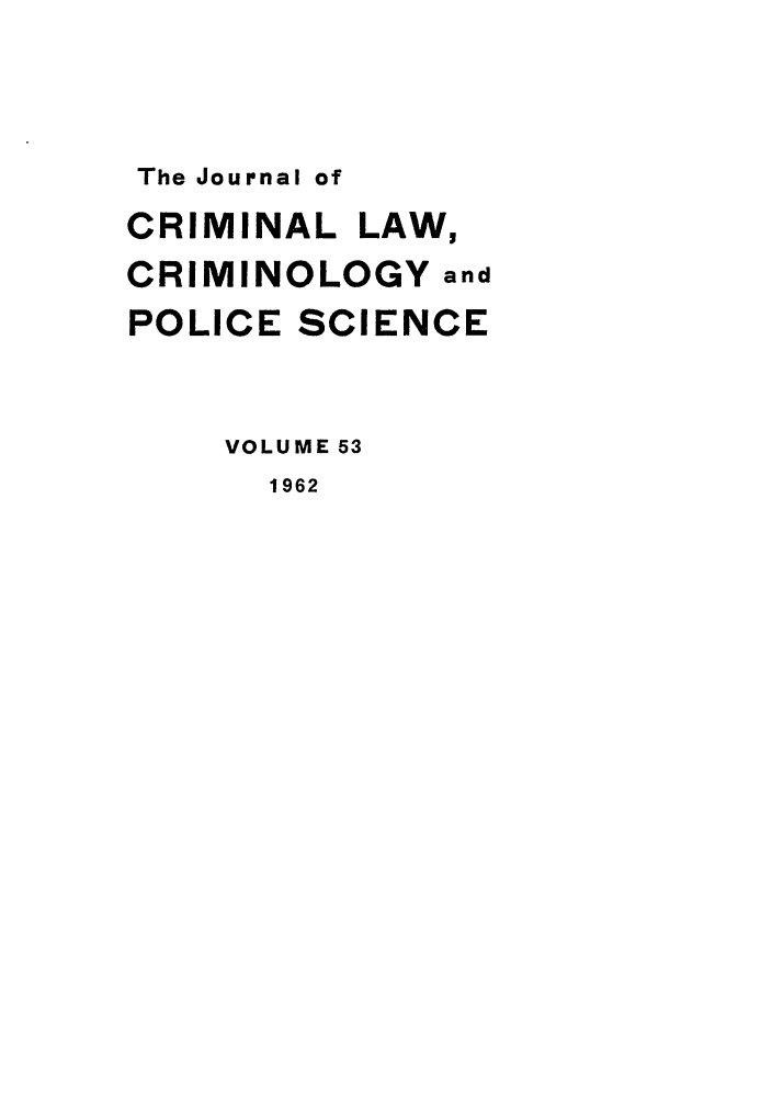 handle is hein.journals/jclc53 and id is 1 raw text is: The Journal of
CRIMINAL LAW,
CRIMINOLOGY and
POLICE SCIENCE
VOLUME 53
1962


