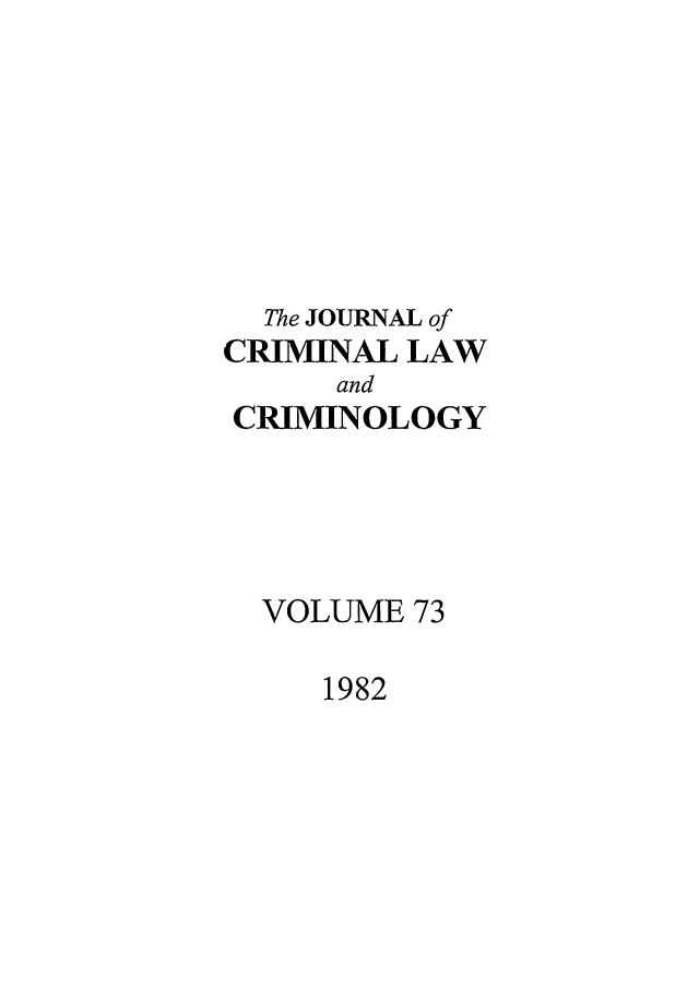 handle is hein.journals/jclc73 and id is 1 raw text is: The JOURNAL of
CRIMINAL LAW
and
CRIMINOLOGY
VOLUME 73

1982


