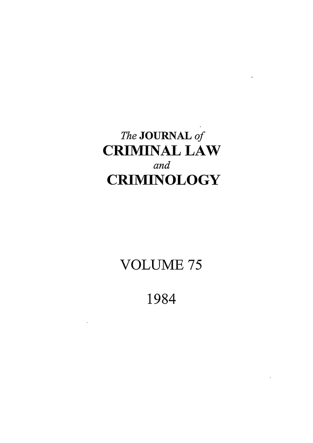 handle is hein.journals/jclc75 and id is 1 raw text is: The JOURNAL of
CRIMINAL LAW
and
CRIMINOLOGY
VOLUME 75

1984


