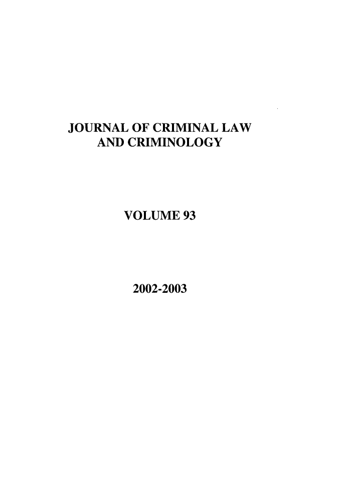 handle is hein.journals/jclc93 and id is 1 raw text is: JOURNAL OF CRIMINAL LAW
AND CRIMINOLOGY
VOLUME 93

2002-2003


