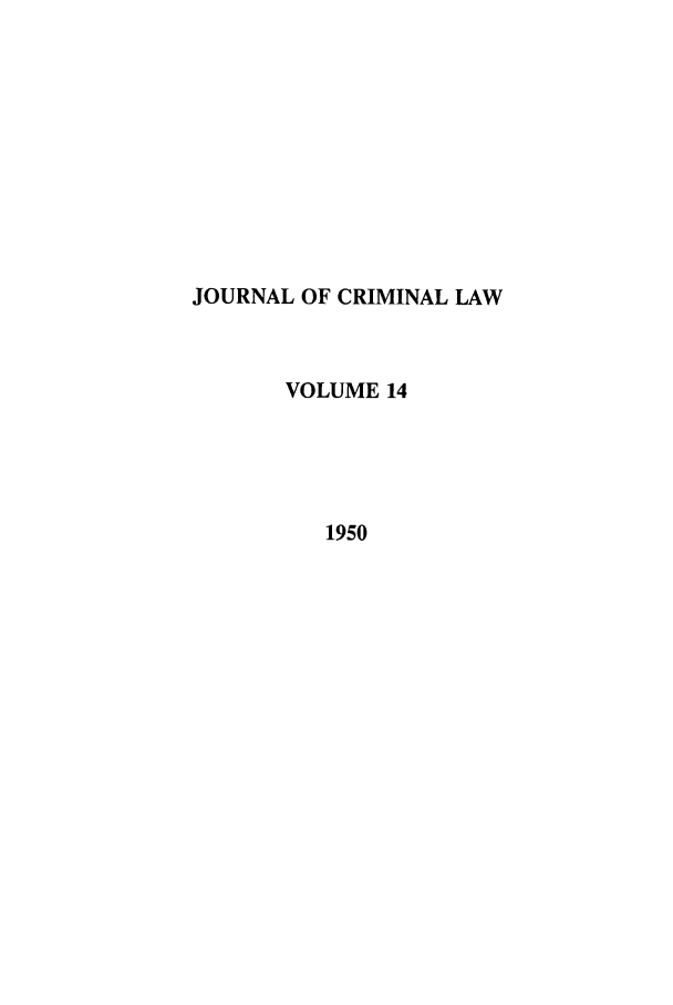 handle is hein.journals/jcriml14 and id is 1 raw text is: JOURNAL OF CRIMINAL LAW
VOLUME 14
1950



