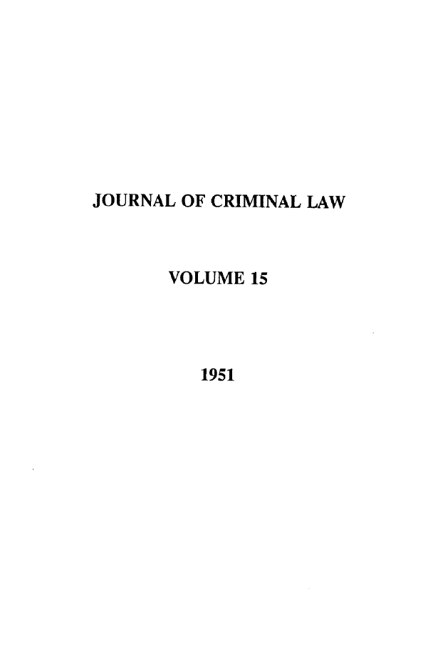 handle is hein.journals/jcriml15 and id is 1 raw text is: JOURNAL OF CRIMINAL LAW
VOLUME 15
1951


