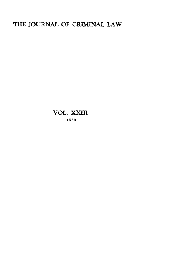 handle is hein.journals/jcriml23 and id is 1 raw text is: THE JOURNAL OF CRIMINAL LAW

VOL. XXIII
1959


