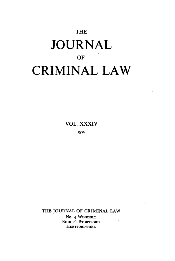 handle is hein.journals/jcriml34 and id is 1 raw text is: THE

JOURNAL
OF
CRIMINAL LAW

VOL. XXXIV
1970
THE JOURNAL OF CRIMINAL LAW
No. 4 WINDRILL
BISHOP'S STORTFORD
HERTFORDSHIRE


