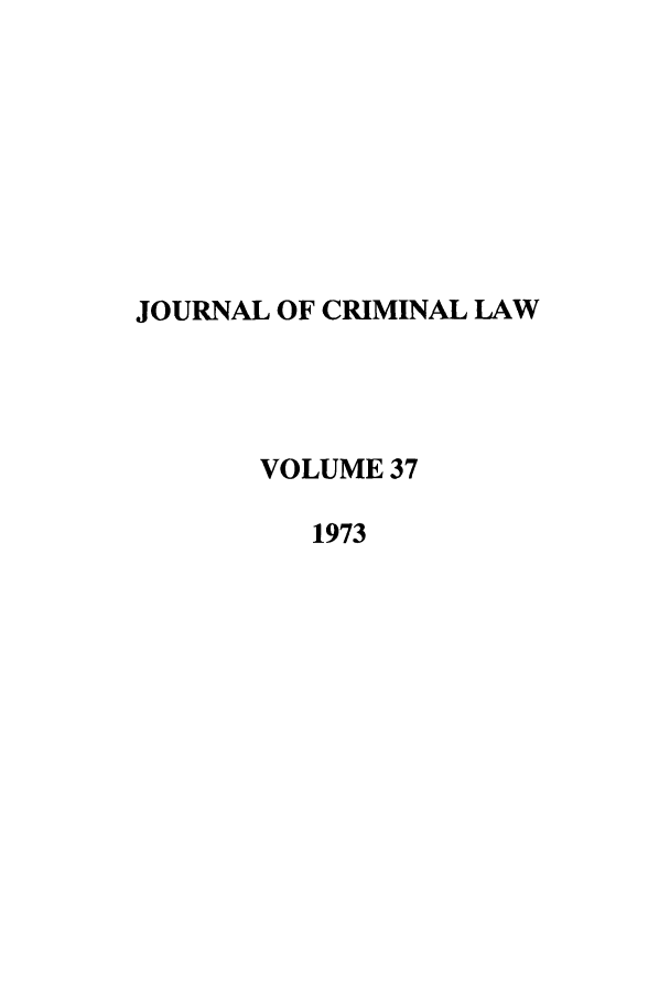 handle is hein.journals/jcriml37 and id is 1 raw text is: JOURNAL OF CRIMINAL LAW
VOLUME 37
1973


