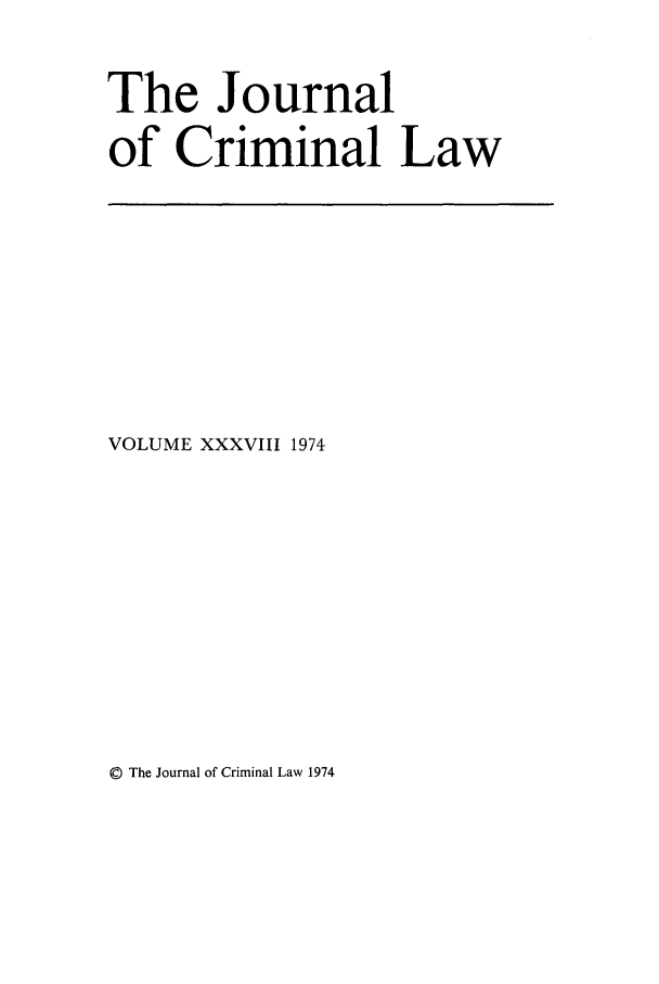 handle is hein.journals/jcriml38 and id is 1 raw text is: The Journal
of Criminal Law

VOLUME XXXVIII 1974

© The Journal of Criminal Law 1974



