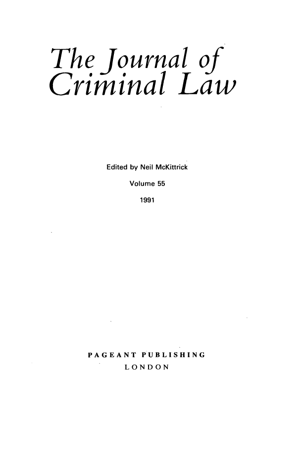 handle is hein.journals/jcriml55 and id is 1 raw text is: The Journal of
Criminal Law
Edited by Neil McKittrick
Volume 55
1991
PAGEANT PUBLISHING
LONDON


