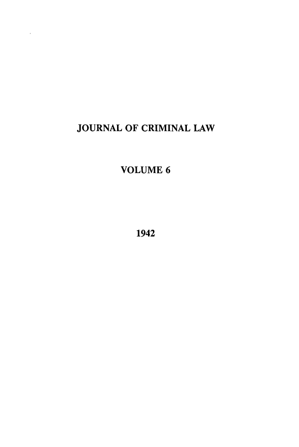 handle is hein.journals/jcriml6 and id is 1 raw text is: JOURNAL OF CRIMINAL LAW
VOLUME 6
1942


