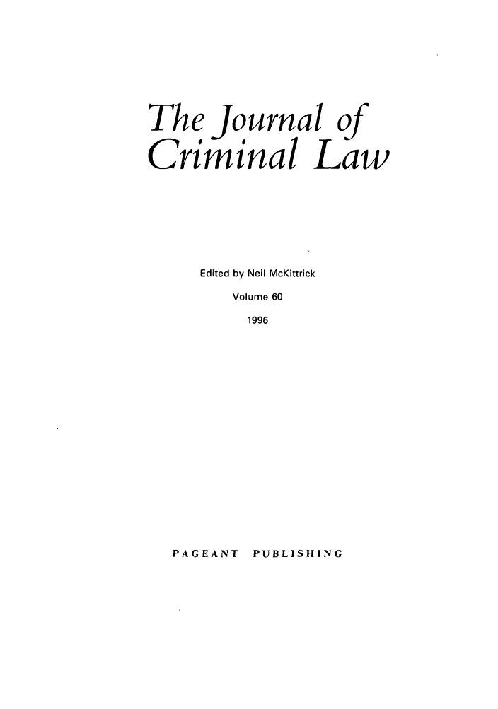 handle is hein.journals/jcriml60 and id is 1 raw text is: The Journal of
Criminal Law
Edited by Neil McKittrick
Volume 60
1996

PUBLISHING

PAGEANT


