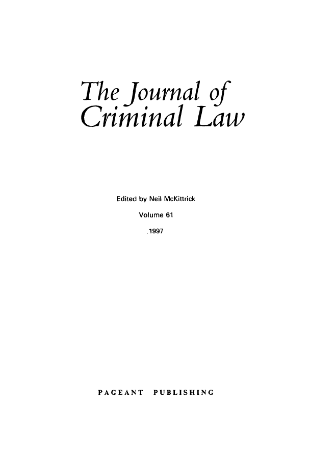 handle is hein.journals/jcriml61 and id is 1 raw text is: The Journal of
Criminal Law
Edited by Neil McKittrick
Volume 61
1997

PUBLISHING

PAGEANT


