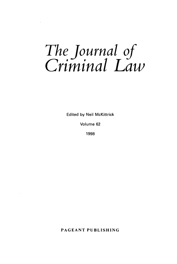 handle is hein.journals/jcriml62 and id is 1 raw text is: The Journal of
Criminal Law
Edited by Neil McKittrick
Volume 62
1998

PAGEANT PUBLISHING


