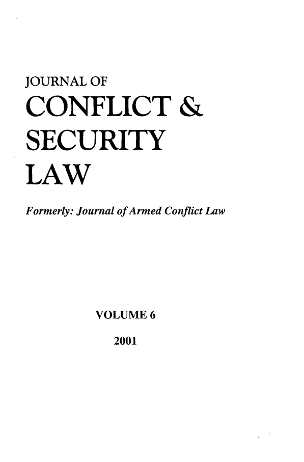 handle is hein.journals/jcsl6 and id is 1 raw text is: JOURNAL OFCONFLICT &SECURITYLAWFormerly: Journal of Armed Conflict LawVOLUME 62001