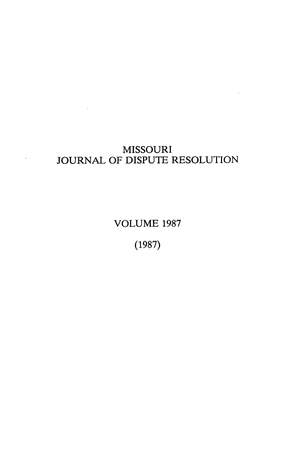 handle is hein.journals/jdisres1987 and id is 1 raw text is: MISSOURIJOURNAL OF DISPUTE RESOLUTIONVOLUME 1987(1987)