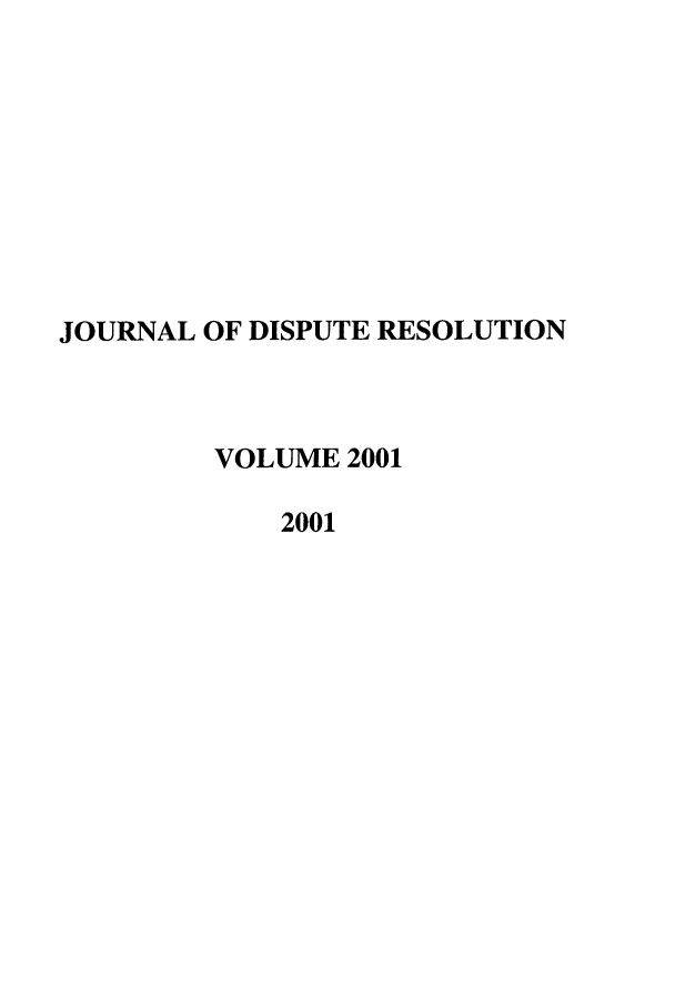 handle is hein.journals/jdisres2001 and id is 1 raw text is: JOURNAL OF DISPUTE RESOLUTIONVOLUME 20012001