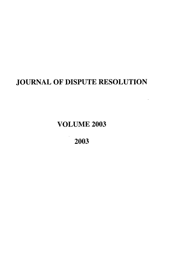 handle is hein.journals/jdisres2003 and id is 1 raw text is: JOURNAL OF DISPUTE RESOLUTIONVOLUME 20032003