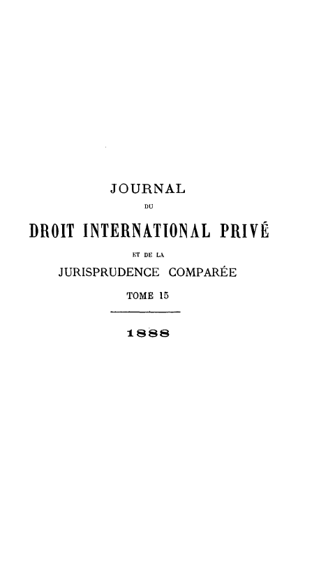 handle is hein.journals/jdrointl15 and id is 1 raw text is: 














         JOURNAL
             DU

DROIT INTERNATIONAL PRIVÉ
            ET DE LA
   JURISPRUDENCE COMPARÉE

           TOME 15


           i s8


