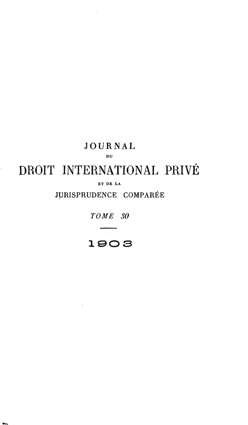 handle is hein.journals/jdrointl30 and id is 1 raw text is: 















           JOURNAL
              DU

DROIT INTERNATIONAL PRIVE
             ET DE LA
      JURISPRUDENCE COMPARÉE

            TOME 30


            i90 3


